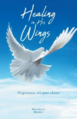 Gyógyulás az Ő szárnyai alatt: Megbocsátás, a te választásod - Healing in His Wings: Forgiveness, It's Your Choice