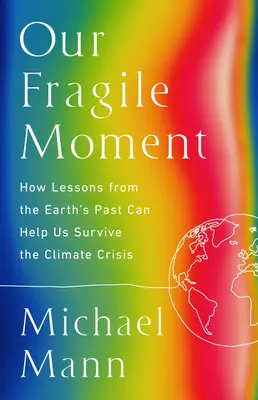 Törékeny pillanatunk: Hogyan segíthet a Föld múltjának tanulságai túlélni a klímaválságot? - Our Fragile Moment: How Lessons from Earth's Past Can Help Us Survive the Climate Crisis