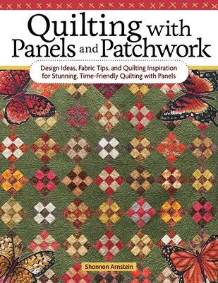 Quilting with Panels and Patchwork: Tervezési ötletek, szövettippek és steppelési inspiráció a lenyűgöző, időbarát steppeléshez panelekkel és patch patchworkkel - Quilting with Panels and Patchwork: Design Ideas, Fabric Tips, and Quilting Inspiration for Stunning, Time-Friendly Quilting with Panels