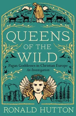 A vadon királynői: Pogány istennők a keresztény Európában: Egy vizsgálat - Queens of the Wild: Pagan Goddesses in Christian Europe: An Investigation