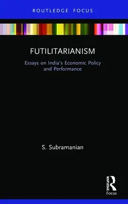 Futilitarianism: Esszék India gazdaságpolitikájáról és teljesítményéről - Futilitarianism: Essays on India's Economic Policy and Performance