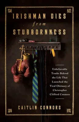 Ír férfi meghal a makacsságtól: Clifford Connors gyászjelentése: Hihetetlen igazságok az élet mögött, amely elindította a vírusos gyászjelentést - Irishman Dies from Stubbornness: Unbelievable Truths Behind the Life That Launched the Viral Obituary of Christopher Clifford Connors