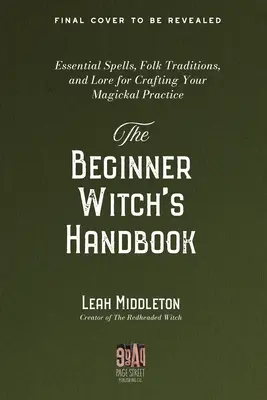 A kezdő boszorkányok kézikönyve: Alapvető varázslatok, népi hagyományok és hagyományok a mágikus gyakorlatod kialakításához - The Beginner Witch's Handbook: Essential Spells, Folk Traditions, and Lore for Crafting Your Magickal Practice