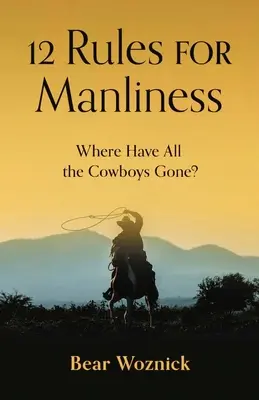 A férfiasság 12 szabálya: Hová tűntek a cowboyok? - 12 Rules for Manliness: Where Have All the Cowboys Gone?