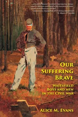 Szenvedő bátorságunk: Waitsfieldi fiúk és férfiak a polgárháborúban - Our Suffering Brave: Waitsfield Boys and Men in the Civil War