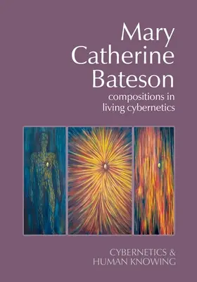 Mary Catherine Bateson: Bateson: Compositions in Living Cybernetics - Mary Catherine Bateson: Compositions in Living Cybernetics