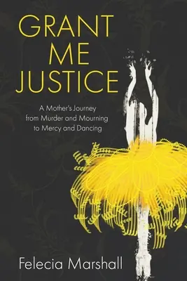 Grant Me Justice: Egy anya útja a gyilkosságtól és a gyásztól a kegyelemig és a táncig - Grant Me Justice: A Mother's Journey from Murder and Mourning to Mercy and Dancing