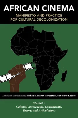 African Cinema: Manifesztum és gyakorlat a kulturális dekolonizációért: 1. kötet: Gyarmati előzmények, alkotóelemek, elmélet és artikulációk - African Cinema: Manifesto and Practice for Cultural Decolonization: Volume 1: Colonial Antecedents, Constituents, Theory, and Articulations