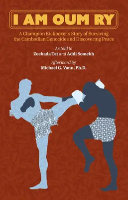 I Am Oum Ry: Egy bajnok kickboxoló története a kambodzsai népirtás túléléséről és a béke felfedezéséről - I Am Oum Ry: A Champion Kickboxer's Story of Surviving the Cambodian Genocide and Discovering Peace