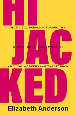 Hijacked: Hogyan fordította a neoliberalizmus a munkaerkölcsöt a dolgozók ellen, és hogyan vehetik vissza a dolgozók azt? - Hijacked: How Neoliberalism Turned the Work Ethic Against Workers and How Workers Can Take It Back