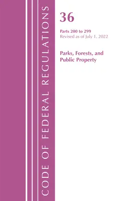 Code of Federal Regulations, Title 36 Parks, Forests, and Public Property 200-299, Revised as of July 1, 2022 (Office of the Federal Register (U S ))