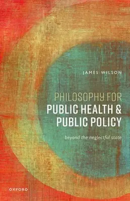 Filozófia a közegészségügy és a közpolitika számára: Beyond the Neglectful State - Philosophy for Public Health and Public Policy: Beyond the Neglectful State