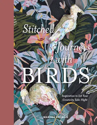 Varrott utazások madarakkal: Inspiráció a kreativitás szárnyalására - Stitched Journeys with Birds: Inspiration to Let Your Creativity Take Flight