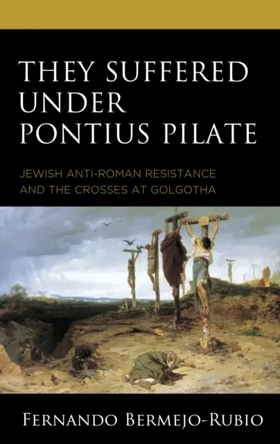 Szenvedtek Poncius Pilátus alatt: A zsidó római ellenes ellenállás és a golgotai keresztek - They Suffered under Pontius Pilate: Jewish Anti-Roman Resistance and the Crosses at Golgotha