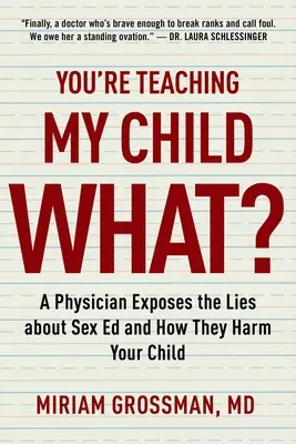 Mire tanítod a gyermekemet? Egy orvos leleplezi a szexuális nevelés hazugságait, és azt, hogy azok hogyan ártanak a gyermekének - You're Teaching My Child What?: A Physician Exposes the Lies of Sex Education and How They Harm Your Child