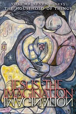 Jézus a képzelet: A spirituális forradalom folyóirata: A dolgok háztartása (Hetedik kötet, 2023) - Jesus the Imagination: A Journal of Spiritual Revolution: The Household of Things (Volume Seven, 2023)