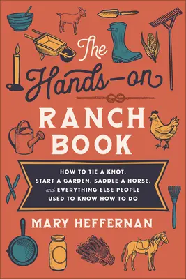 The Hands-On Ranch Book: Hogyan kössünk csomót, indítsunk kertet, nyergeljünk lovat, és minden más, amit az emberek régen tudtak, hogyan kell csinálni. - The Hands-On Ranch Book: How to Tie a Knot, Start a Garden, Saddle a Horse, and Everything Else People Used to Know How to Do