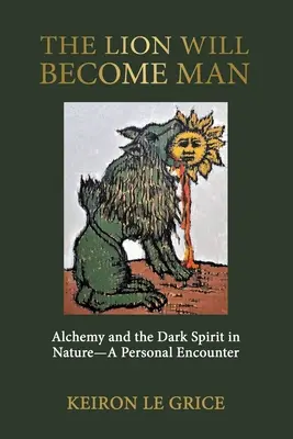 Az oroszlán emberré válik: Az alkímia és a sötét szellem a természetben - személyes találkozás - The Lion Will Become Man: Alchemy and the Dark Spirit in Nature-A Personal Encounter