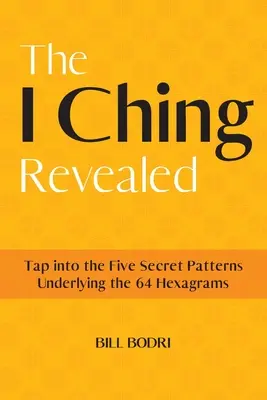 Az I Csing feltárul: A 64 hexagramma alapjául szolgáló öt titkos mintázat megismerése - The I Ching Revealed: Tap Into the Five Secret Patterns Underlying the 64 Hexagrams