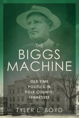 The Biggs Machine: Régi idők politikája a Tennessee állambeli Polk megyében - The Biggs Machine: Old Time Politics in Polk County, Tennessee