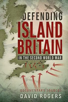 A szigetország védelme a második világháborúban: Dokumentumforrások - Defending Island Britain in the Second World War: Documentary Sources