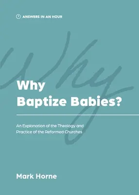 Miért kereszteljük meg a csecsemőket? A református egyházak teológiájának és gyakorlatának magyarázata - Why Baptize Babies?: An Explanation of the Theology and Practice of the Reformed Churches