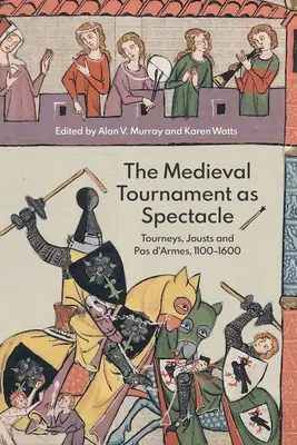 A középkori torna mint látványosság: Tornák, lovagi tornák és Pas d'armes, 1100-1600 - The Medieval Tournament as Spectacle: Tourneys, Jousts and Pas d'Armes, 1100-1600