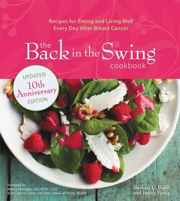 A Back in the Swing szakácskönyv, 10. évfordulós kiadás: Receptek a mellrák utáni mindennapos étkezéshez és élethez - The Back in the Swing Cookbook, 10th Anniversary Edition: Recipes for Eating and Living Well Every Day After Breast Cancer