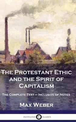 A protestáns etika és a kapitalizmus szelleme: A teljes szöveg - jegyzetekkel együtt - The Protestant Ethic and the Spirit of Capitalism: The Complete Text - Inclusive of Notes