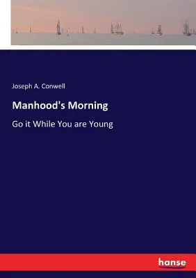 A férfikor reggele: Menj, amíg fiatal vagy - Manhood's Morning: Go it While You are Young