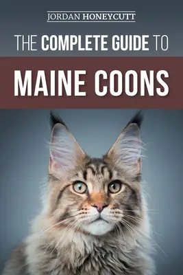 The Complete Guide to Maine Coon: Az új Maine Coon macskád megtalálása, felkészítése, etetése, kiképzése, szocializálása, ápolása és szeretete - The Complete Guide to Maine Coons: Finding, Preparing for, Feeding, Training, Socializing, Grooming, and Loving Your New Maine Coon Cat