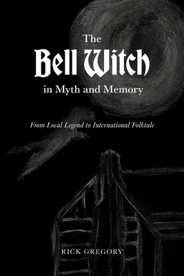 A harangboszorkány a mítoszokban és az emlékezetben: A helyi legendától a nemzetközi népmeséig - The Bell Witch in Myth and Memory: From Local Legend to International Folktale