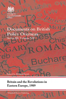 Nagy-Britannia és a kelet-európai forradalmak, 1989: Dokumentumok a tengerentúli brit politikáról, III. sorozat, XII. kötet - Britain and the Revolutions in Eastern Europe, 1989: Documents on British Policy Overseas, Series III, Volume XII