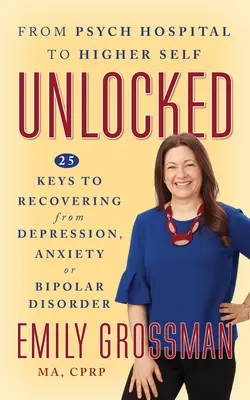 Feloldva: 25 kulcs a depresszióból, szorongásból vagy bipoláris zavarból való felépüléshez - Unlocked: 25 Keys to Recovering from Depression, Anxiety or Bipolar Disorder