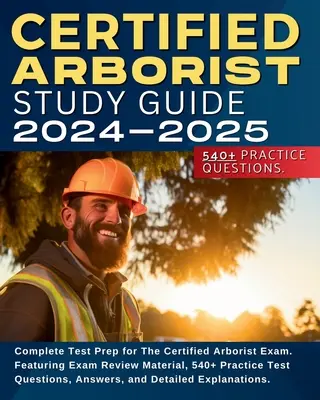 Certified Arborist Study Guide: A Certified Arborist Exam: Complete Test Prep for The Certified Arborist Exam. Vizsgafelülvizsgálati anyaggal, 540+ gyakorlati tesztkérdéssel, válaszokkal. - Certified Arborist Study Guide: Complete Test Prep for The Certified Arborist Exam. Featuring Exam Review Material, 540+ Practice Test Questions, Answ
