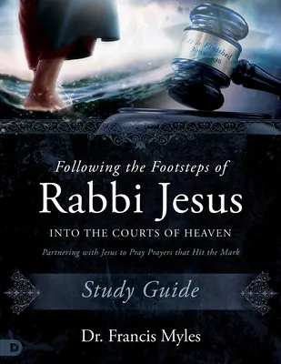 Jézus rabbi nyomában a mennyei bíróságokon Tanulmányi útmutató: Jézussal együttműködve imádkozni a célba érő imákért - Following the Footsteps of Rabbi Jesus into the Courts of Heaven Study Guide: Partnering with Jesus to Pray Prayers That Hit the Mark