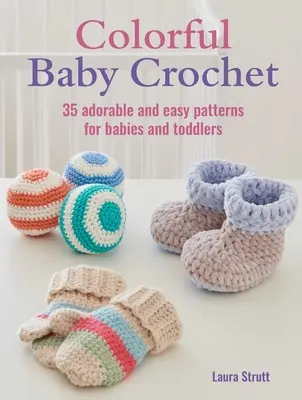 Színes babahorgolás: 35 imádnivaló és egyszerű minta csecsemők és kisgyermekek számára - Colorful Baby Crochet: 35 Adorable and Easy Patterns for Babies and Toddlers