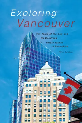 Vancouver felfedezése: Tíz túra a város és épületei között (ötödik kiadás) - Exploring Vancouver: Ten Tours of the City and Its Buildings (Fifth Edition)