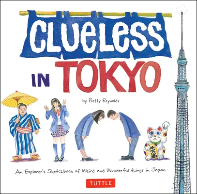 Tanácstalanok Tokióban: Egy felfedező vázlatfüzete Japán furcsa és csodálatos dolgairól - Clueless in Tokyo: An Explorer's Sketchbook of Weird and Wonderful Things in Japan