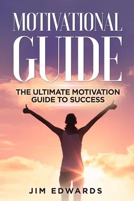 Motivációs útmutató: A végső motivációs útmutató a sikerhez - Motivational Guide: The Ultimate Motivation Guide to Success