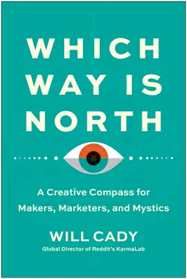 Merre van észak? Kreatív iránytű döntéshozóknak, marketingeseknek és misztikusoknak - Which Way Is North: A Creative Compass for Makers, Marketers, and Mystics