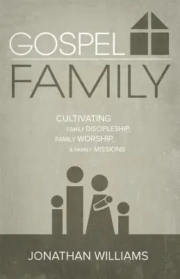 Evangéliumi család: Családi tanítványság, családi istentisztelet és családi missziók ápolása - Gospel Family: Cultivating Family Discipleship, Family Worship, & Family Missions