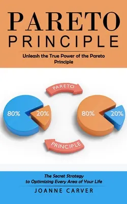 Pareto-elv: A Pareto-elv valódi erejének felszabadítása (Az életed minden területének optimalizálásának titkos stratégiája) - Pareto Principle: Unleash the True Power of the Pareto Principle (The Secret Strategy to Optimizing Every Area of Your Life)