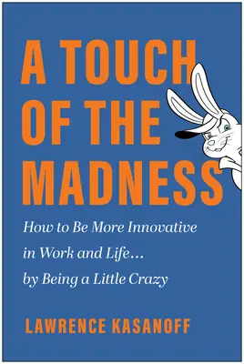 A Touch of the Madness: Hogyan lehetünk innovatívabbak a munkában és az életben ... egy kis őrültséggel? - A Touch of the Madness: How to Be More Innovative in Work and Life . . . by Being a Little Crazy