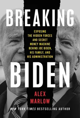 Breaking Biden: A Joe Biden, családja és kormánya mögött álló rejtett erők és titkos pénzgépezet leleplezése - Breaking Biden: Exposing the Hidden Forces and Secret Money Machine Behind Joe Biden, His Family, and His Administration