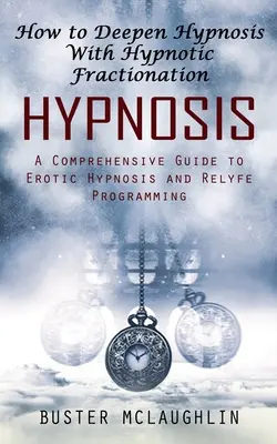 Hipnózis: Hogyan mélyítsük el a hipnózist hipnotikus frakcionálással (Átfogó útmutató az erotikus hipnózishoz és a Relyfe programozáshoz) - Hypnosis: How to Deepen Hypnosis With Hypnotic Fractionation (A Comprehensive Guide to Erotic Hypnosis and Relyfe Programming)