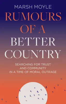 Pletykák egy jobb országról: A bizalom és a közösség keresése az erkölcsi felháborodás idején - Rumours of a Better Country: Searching for Trust and Community in a Time of Moral Outrage