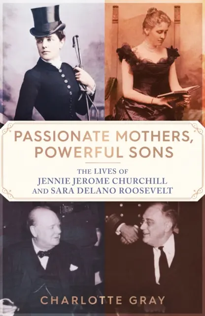 Szenvedélyes anyák, hatalmas fiúk - Jennie Jerome Churchill és Sara Delano Roosevelt élete - Passionate Mothers, Powerful Sons - The Lives of Jennie Jerome Churchill and Sara Delano Roosevelt