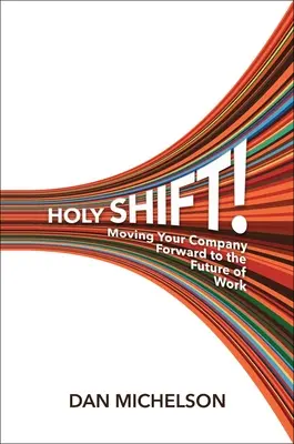 Holy Shift!: A munka jövője felé mozdítja el vállalatát - Holy Shift!: Moving Your Company Forward to the Future of Work