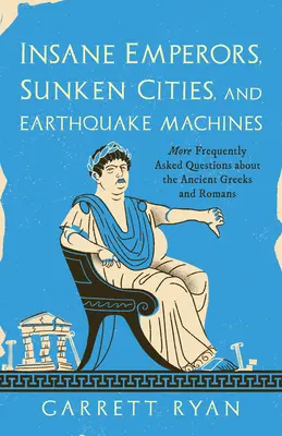 Őrült császárok, elsüllyedt városok és földrengésgépek: További gyakran ismételt kérdések az ókori görögökről és rómaiakról - Insane Emperors, Sunken Cities, and Earthquake Machines: More Frequently Asked Questions about the Ancient Greeks and Romans